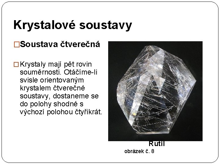 Krystalové soustavy �Soustava čtverečná � Krystaly mají pět rovin souměrnosti. Otáčíme-li svisle orientovaným krystalem
