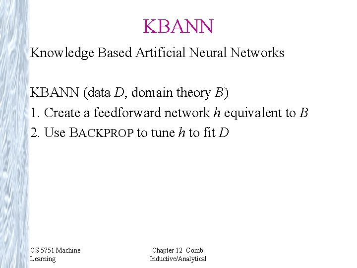 KBANN Knowledge Based Artificial Neural Networks KBANN (data D, domain theory B) 1. Create