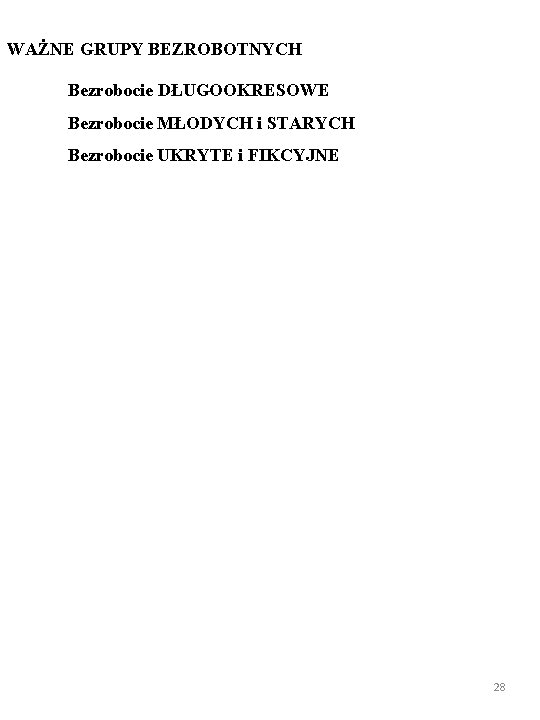 WAŻNE GRUPY BEZROBOTNYCH Bezrobocie DŁUGOOKRESOWE Bezrobocie MŁODYCH i STARYCH Bezrobocie UKRYTE i FIKCYJNE 28