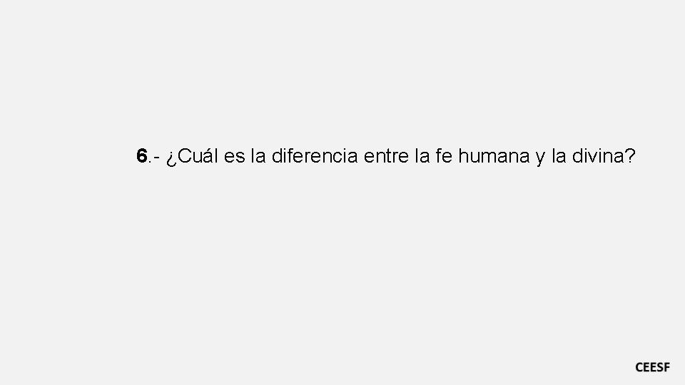 6. - ¿Cuál es la diferencia entre la fe humana y la divina? 6. - ¿Cuál es la diferencia entre la fe humana y la divina?