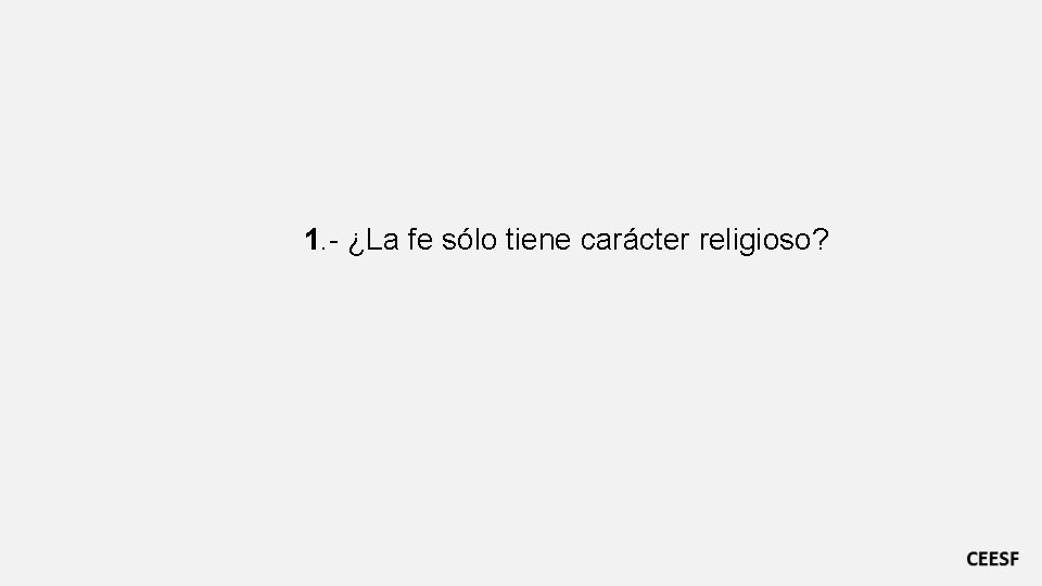 1. - ¿La fe sólo tiene carácter religioso? 1. - ¿La fe sólo tiene carácter religioso?