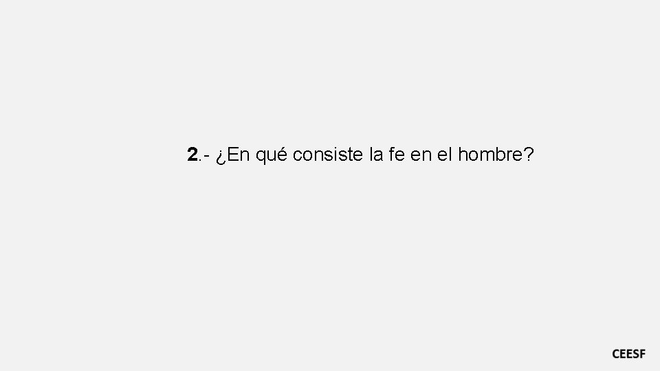 2. - ¿En qué consiste la fe en el hombre? 2. - ¿En qué consiste la fe en el hombre?