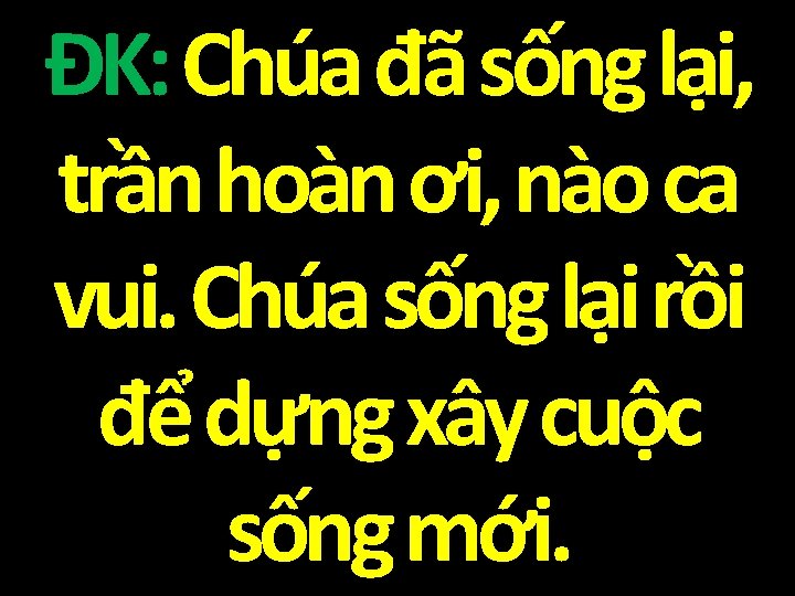 ĐK: Chúa đã sống lại, trần hoàn ơi, nào ca vui. Chúa sống lại