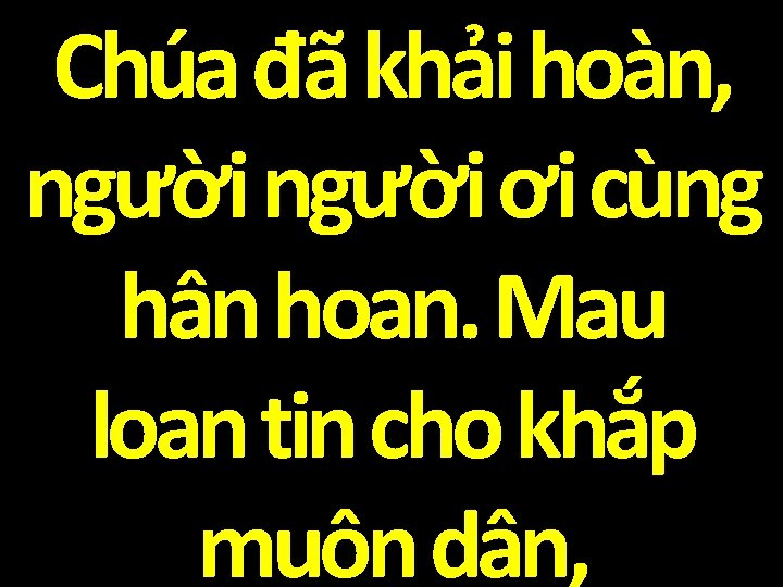 Chúa đã khải hoàn, người ơi cùng hân hoan. Mau loan tin cho khắp