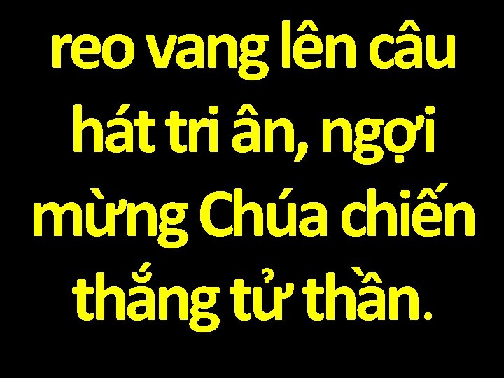 reo vang lên câu hát tri ân, ngợi mừng Chúa chiến thắng tử thần.