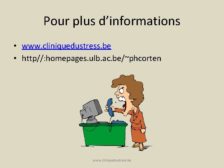 Pour plus d’informations • www. cliniquedustress. be • http//: homepages. ulb. ac. be/~phcorten www.