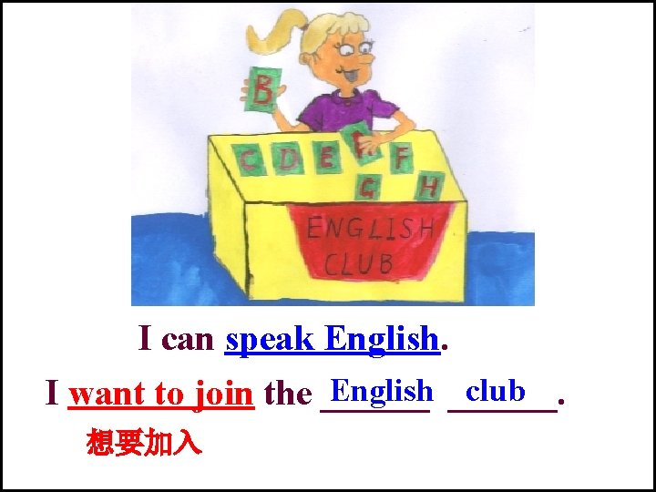 I can speak English ______. club I want to join the ______ 想要加入 