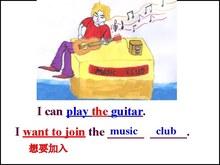 I can play the guitar. music ______. club I want to join the ______