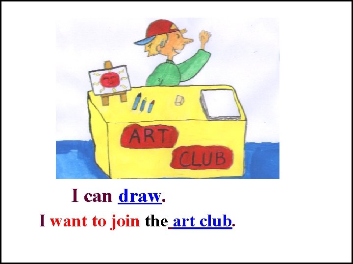 I can draw. I want to join the art club. 