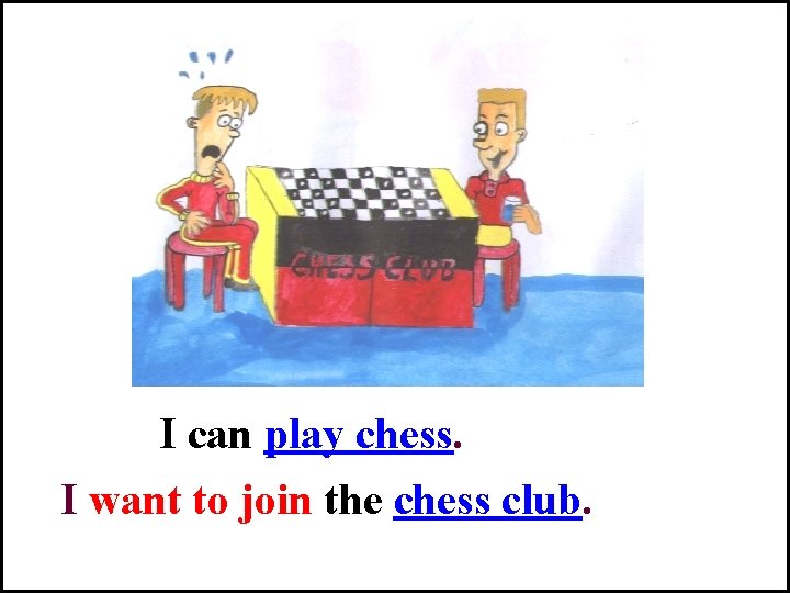 I can play chess. I want to join the chess club. 