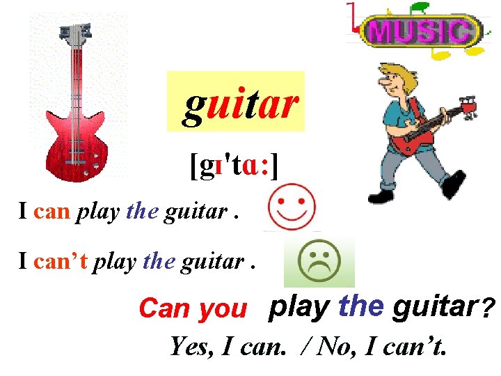 guitar [gɪ'tɑ: ] I can play the guitar. I can’t play the guitar. Can