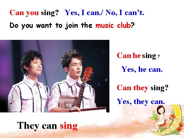 Can you sing? Yes, I can. / No, I can’t. Do you want to