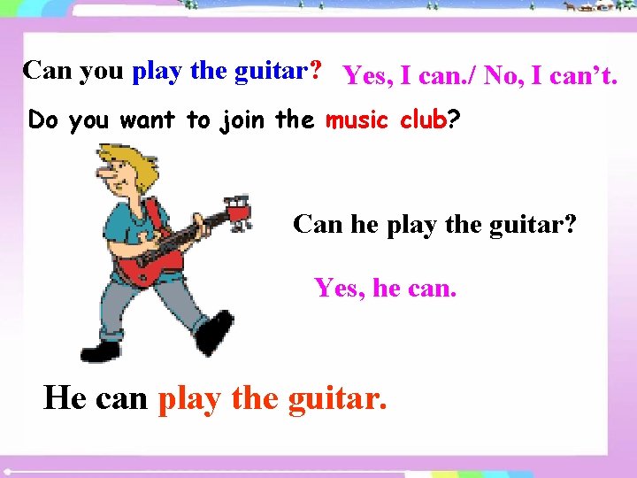 Can you play the guitar? Yes, I can. / No, I can’t. Do you
