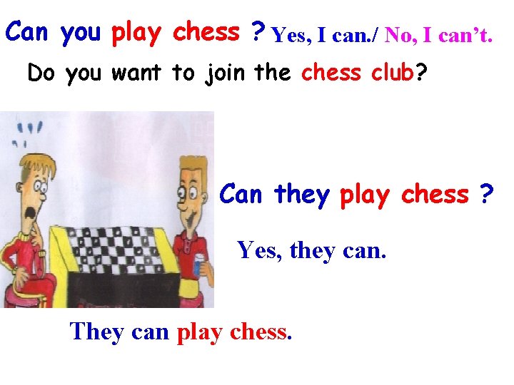 Can you play chess ? Yes, I can. / No, I can’t. Do you
