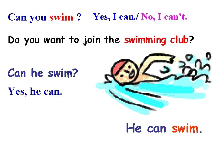Can you swim ? Yes, I can. / No, I can’t. Do you want