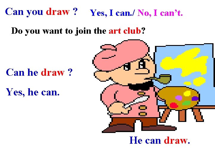 Can you draw ? Yes, I can. / No, I can’t. Do you want