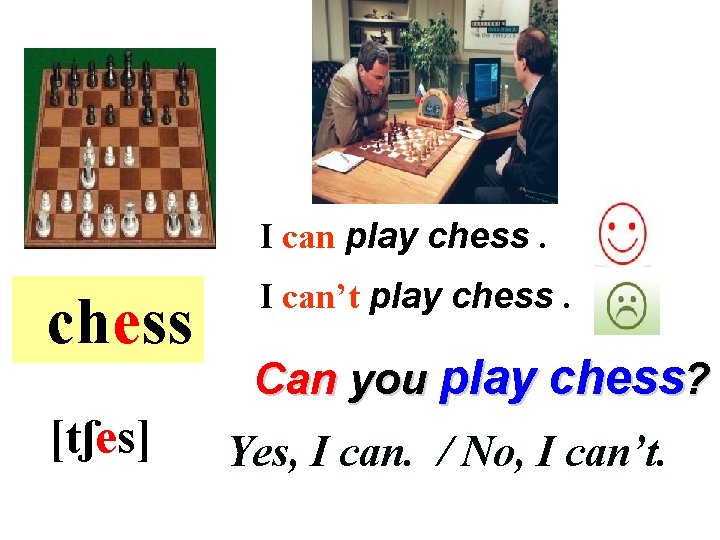 I can play chess [tʃes] I can’t play chess. Can you play chess? Yes,