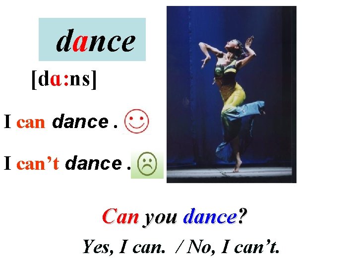 dance [dɑ: ns] I can dance. I can’t dance. Can you dance? Yes, I