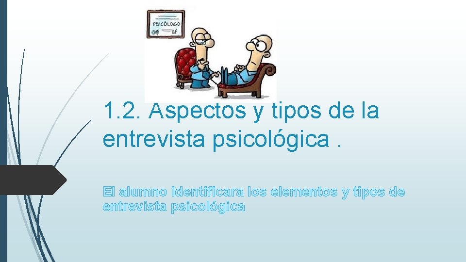 1. 2. Aspectos y tipos de la entrevista psicológica. El alumno identificara los elementos 1. 2. Aspectos y tipos de la entrevista psicológica. El alumno identificara los elementos