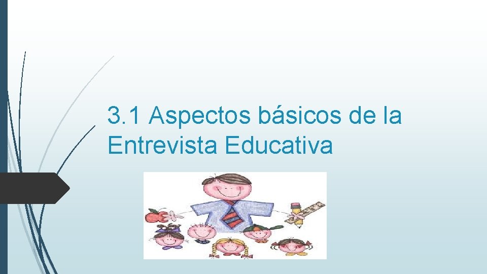 3. 1 Aspectos básicos de la Entrevista Educativa 3. 1 Aspectos básicos de la Entrevista Educativa