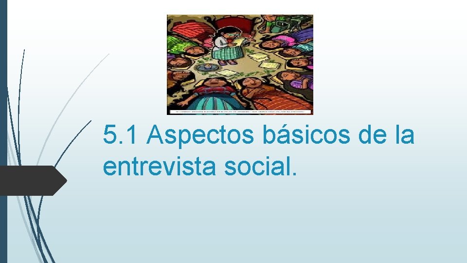 5. 1 Aspectos básicos de la entrevista social. 5. 1 Aspectos básicos de la entrevista social.