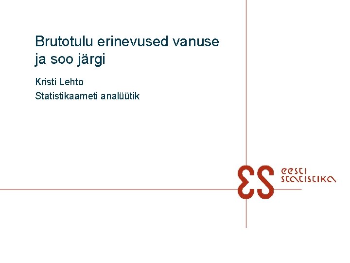 Brutotulu erinevused vanuse ja soo järgi Kristi Lehto Statistikaameti analüütik 