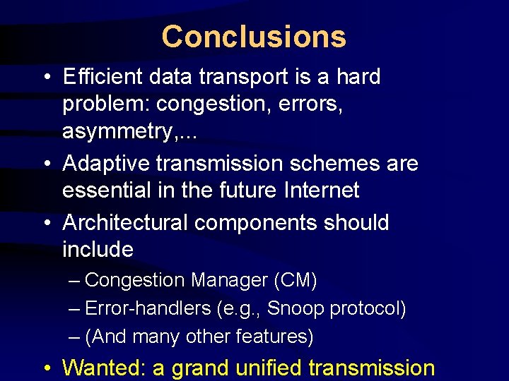 Conclusions • Efficient data transport is a hard problem: congestion, errors, asymmetry, . .