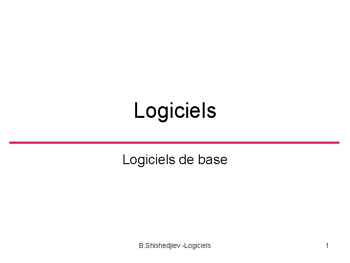 Logiciels de base B. Shishedjiev -Logiciels 1 