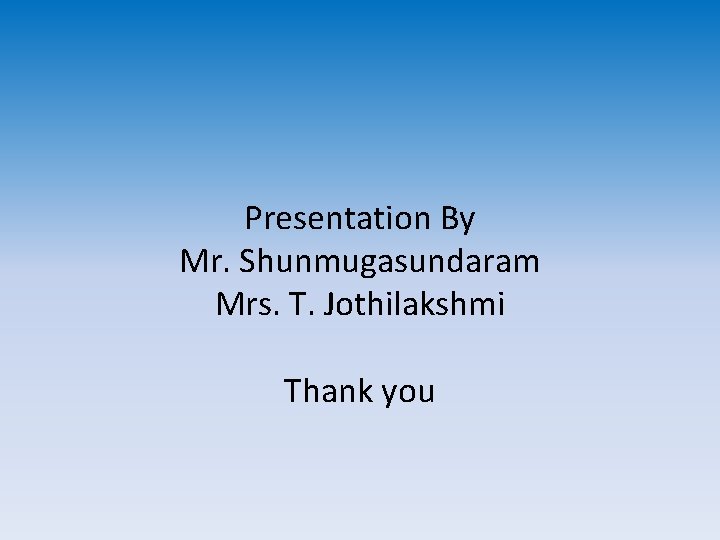 Presentation By Mr. Shunmugasundaram Mrs. T. Jothilakshmi Thank you Presentation By Mr. Shunmugasundaram Mrs. T. Jothilakshmi Thank you