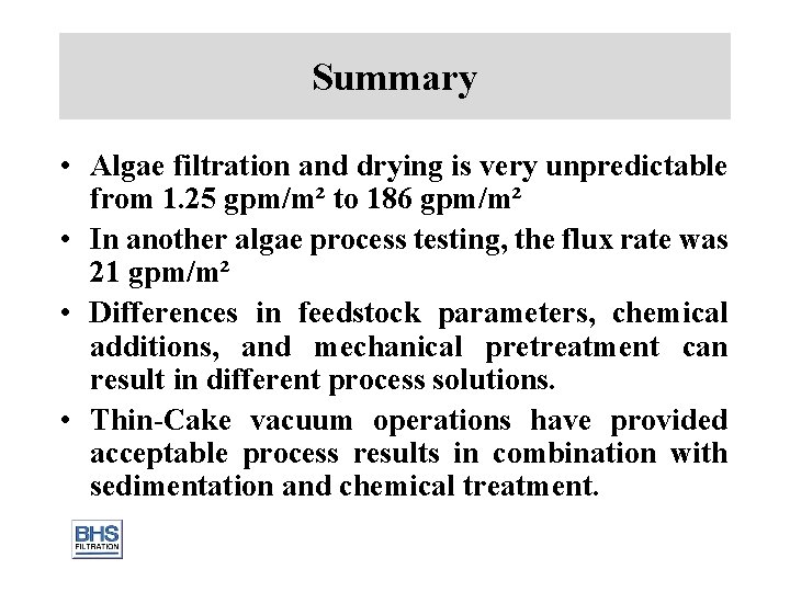 Summary • Algae filtration and drying is very unpredictable from 1. 25 gpm/m² to