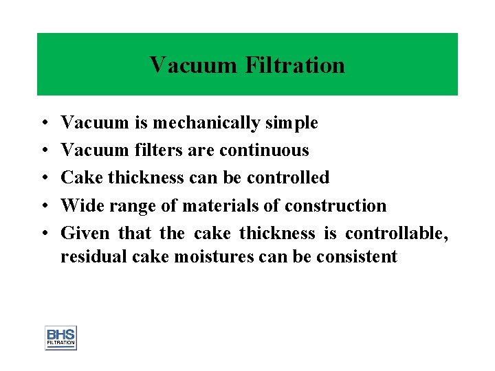 Vacuum Filtration • • • Vacuum is mechanically simple Vacuum filters are continuous Cake