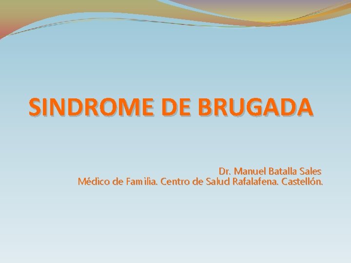 SINDROME DE BRUGADA Dr. Manuel Batalla Sales Médico de Familia. Centro de Salud Rafalafena.