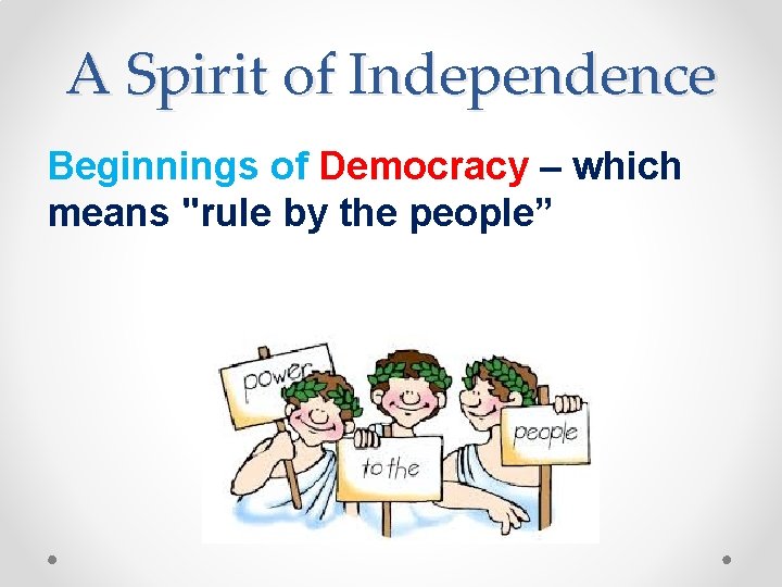 A Spirit of Independence Beginnings of Democracy – which means "rule by the people”