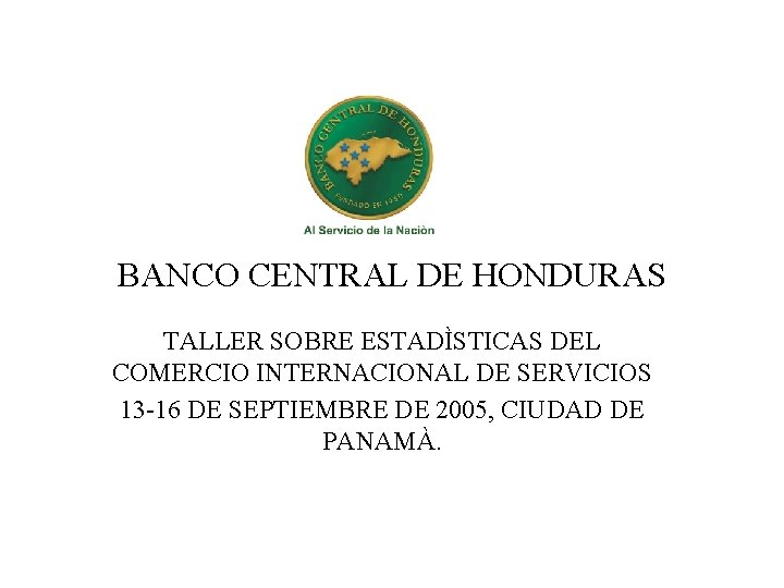 BANCO CENTRAL DE HONDURAS TALLER SOBRE ESTADÌSTICAS DEL COMERCIO INTERNACIONAL DE SERVICIOS 13 -16