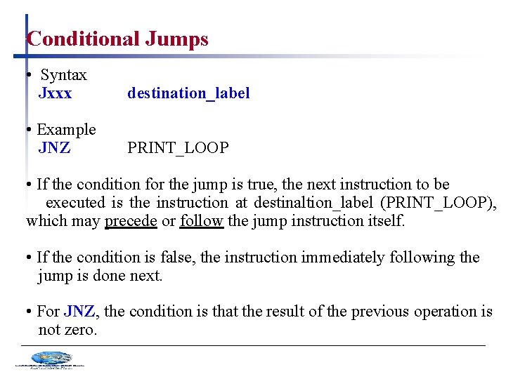 Conditional Jumps • Syntax Jxxx destination_label • Example JNZ PRINT_LOOP • If the condition
