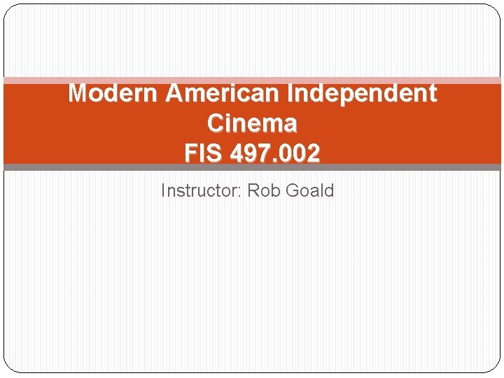 Modern American Independent Cinema FIS 497. 002 Instructor: Rob Goald 