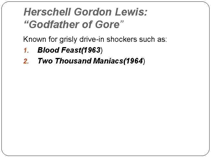 Herschell Gordon Lewis: “Godfather of Gore” Known for grisly drive-in shockers such as: 1.