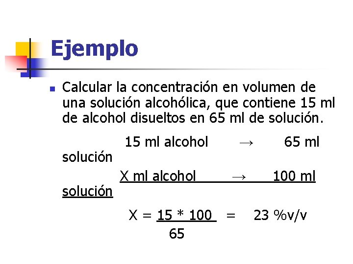 Ejemplo n Calcular la concentración en volumen de una solución alcohólica, que contiene 15