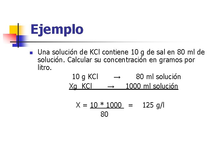 Ejemplo n Una solución de KCl contiene 10 g de sal en 80 ml