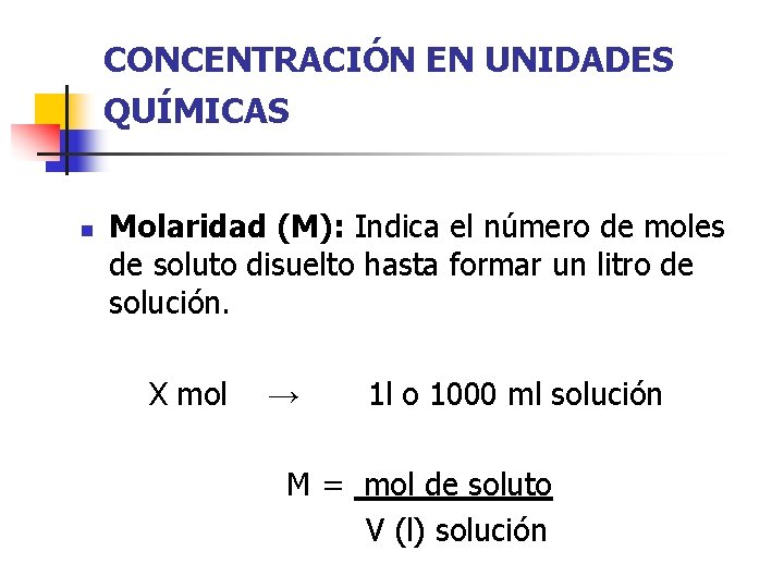 CONCENTRACIÓN EN UNIDADES QUÍMICAS n Molaridad (M): Indica el número de moles de soluto
