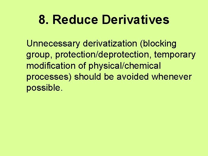 8. Reduce Derivatives Unnecessary derivatization (blocking group, protection/deprotection, temporary modification of physical/chemical processes) should