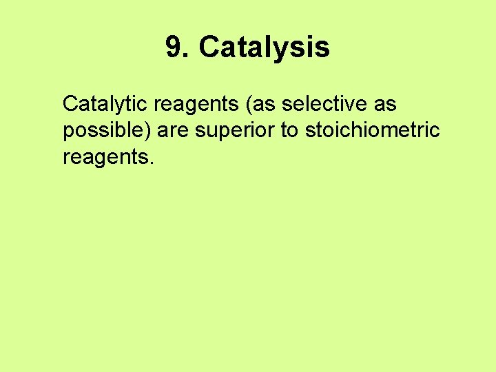 9. Catalysis Catalytic reagents (as selective as possible) are superior to stoichiometric reagents. 