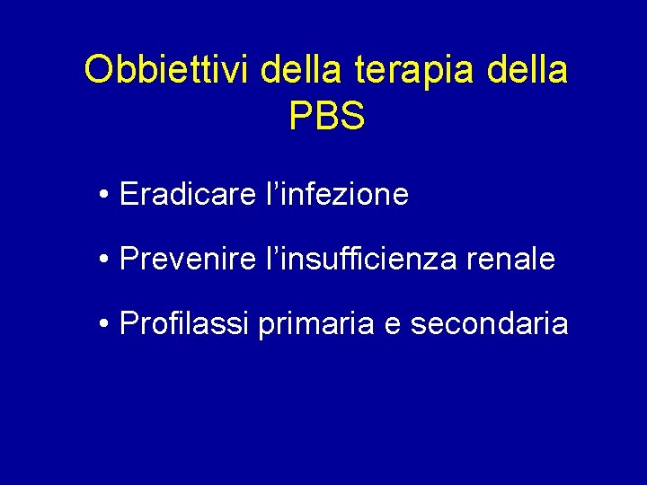 Obbiettivi della terapia della PBS • Eradicare l’infezione • Prevenire l’insufficienza renale • Profilassi