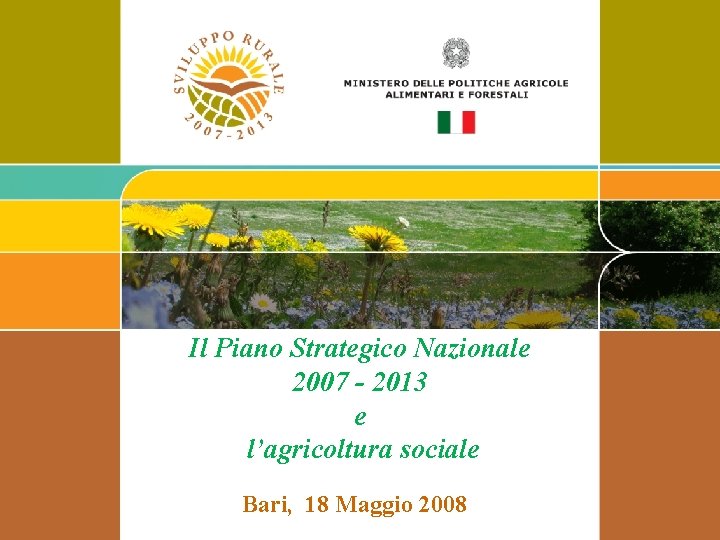 Il Piano Strategico Nazionale 2007 - 2013 e l’agricoltura sociale Bari, 18 Maggio 2008