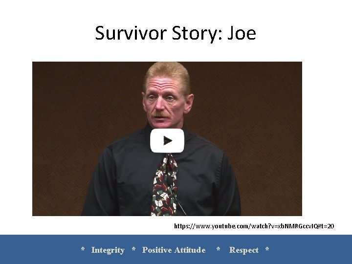 Survivor Story: Joe https: //www. youtube. com/watch? v=xb. NMRGccv. IQ#t=20 * Integrity * Positive