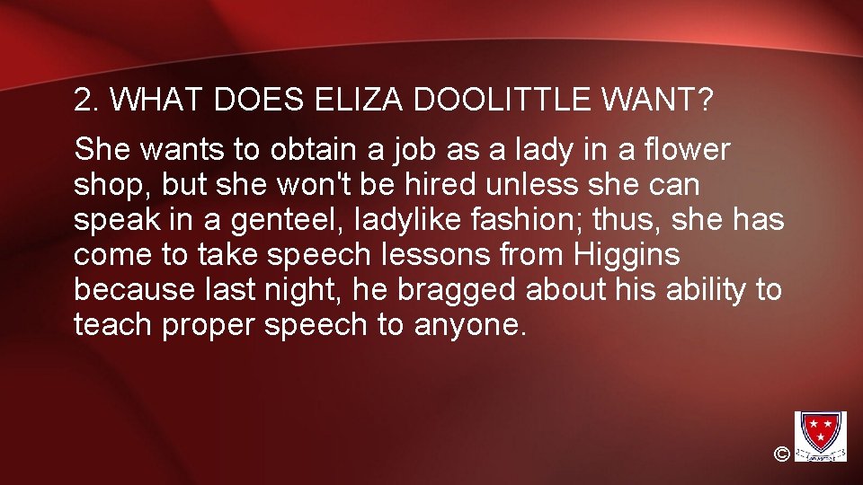 2. WHAT DOES ELIZA DOOLITTLE WANT? She wants to obtain a job as a 2. WHAT DOES ELIZA DOOLITTLE WANT? She wants to obtain a job as a