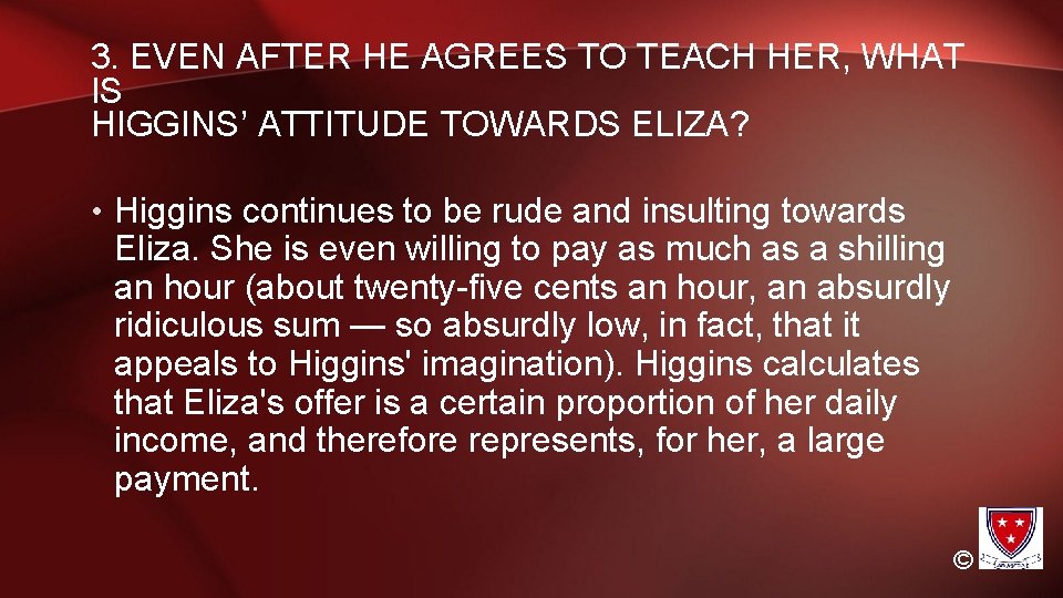 3. EVEN AFTER HE AGREES TO TEACH HER, WHAT IS HIGGINS’ ATTITUDE TOWARDS ELIZA? 3. EVEN AFTER HE AGREES TO TEACH HER, WHAT IS HIGGINS’ ATTITUDE TOWARDS ELIZA?