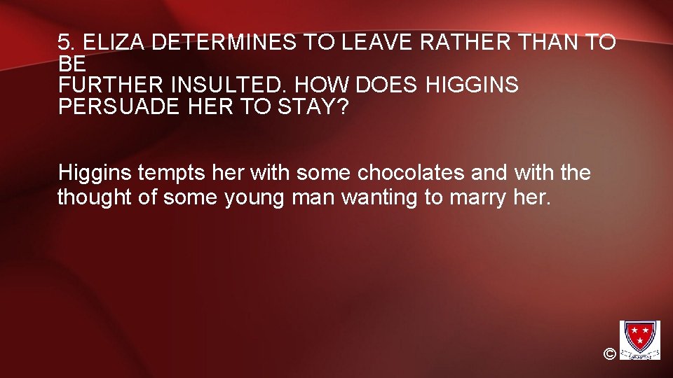 5. ELIZA DETERMINES TO LEAVE RATHER THAN TO BE FURTHER INSULTED. HOW DOES HIGGINS