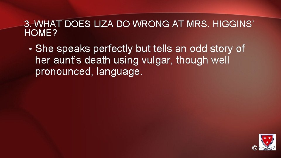 3. WHAT DOES LIZA DO WRONG AT MRS. HIGGINS’ HOME? • She speaks perfectly 3. WHAT DOES LIZA DO WRONG AT MRS. HIGGINS’ HOME? • She speaks perfectly