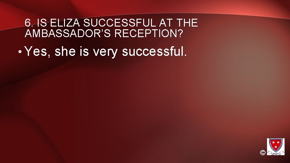 6. IS ELIZA SUCCESSFUL AT THE AMBASSADOR’S RECEPTION? • Yes, she is very successful. 6. IS ELIZA SUCCESSFUL AT THE AMBASSADOR’S RECEPTION? • Yes, she is very successful.